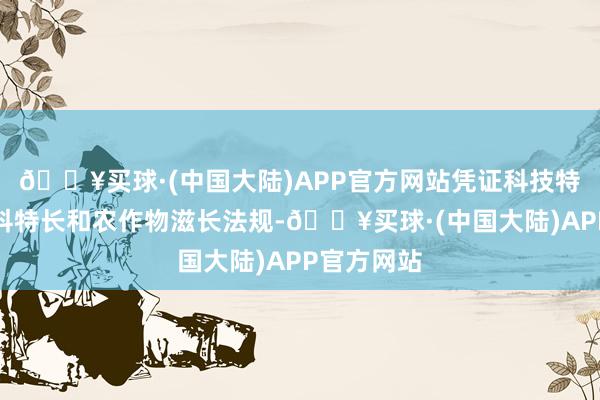 🔥买球·(中国大陆)APP官方网站凭证科技特派员的专科特长和农作物滋长法规-🔥买球·(中国大陆)APP官方网站
