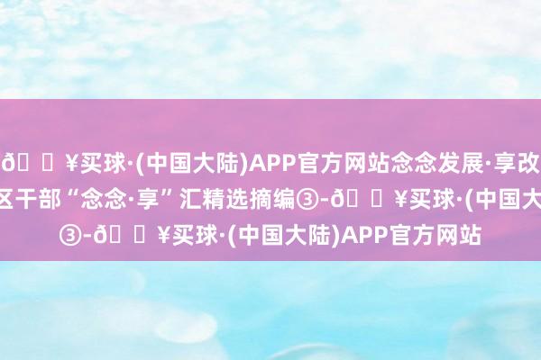 🔥买球·(中国大陆)APP官方网站念念发展·享改日·汇众智 | 海淀区干部“念念·享”汇精选摘编③-🔥买球·(中国大陆)APP官方网站